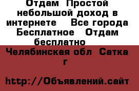 Отдам! Простой небольшой доход в интернете. - Все города Бесплатное » Отдам бесплатно   . Челябинская обл.,Сатка г.